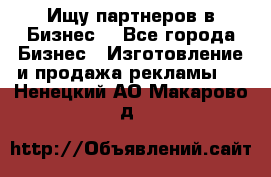 Ищу партнеров в Бизнес  - Все города Бизнес » Изготовление и продажа рекламы   . Ненецкий АО,Макарово д.